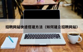 常德招聘网站快速搭建方法（如何建立招聘网站）