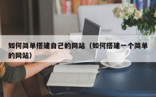 常德如何简单搭建自己的网站（如何搭建一个简单的网站）