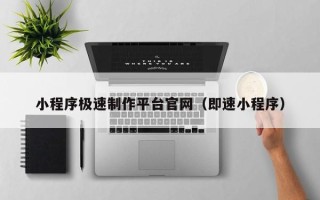 常德小程序极速制作平台官网（即速小程序）
