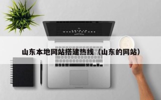 常德山东本地网站搭建热线（山东的网站）