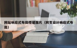 常德网站响应式布局搭建图片（网页设计响应式布局）