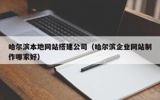 常德哈尔滨本地网站搭建公司（哈尔滨企业网站制作哪家好）