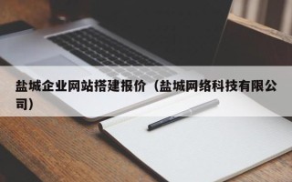 常德盐城企业网站搭建报价（盐城网络科技有限公司）