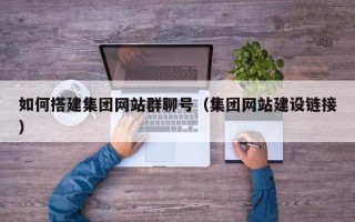 常德如何搭建集团网站群聊号（集团网站建设链接）