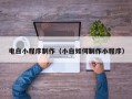 常德电白小程序制作（小白如何制作小程序）