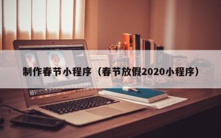 常德制作春节小程序（春节放假2020小程序）