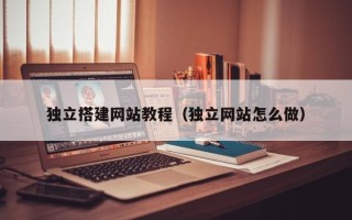 常德独立搭建网站教程（独立网站怎么做）