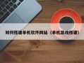 常德如何搭建单机软件网站（单机游戏搭建）