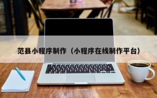 常德范县小程序制作（小程序在线制作平台）
