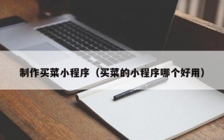 常德制作买菜小程序（买菜的小程序哪个好用）