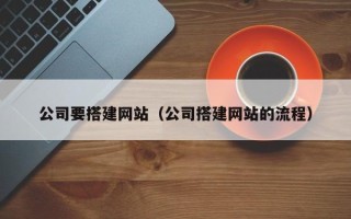 常德公司要搭建网站（公司搭建网站的流程）